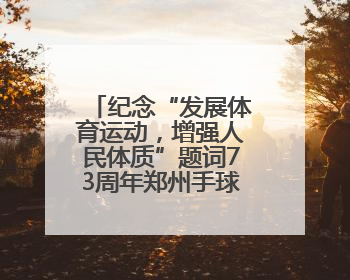 纪念“发展体育运动，增强人民体质”题词73周年郑州手球活动启幕